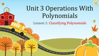 Unit 3 Operations With
Polynomials
Lesson 1: Classifying Polynomials