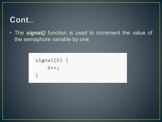 • The signal() function is used to increment the value of
the semaphore variable by one.
 