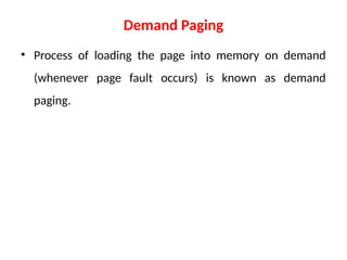 Demand Paging
• Process of loading the page into memory on demand
(whenever page fault occurs) is known as demand
paging.
 