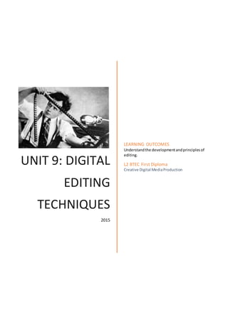 UNIT 9: DIGITAL
EDITING
TECHNIQUES
2015
LEARNING OUTCOMES
Understandthe developmentandprinciplesof
editing.
L2 BTEC First Diploma
Creative Digital MediaProduction
 