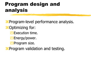 Program design and
analysis
Program-level performance analysis.
Optimizing for:
Execution time.
Energy/power.
Program...