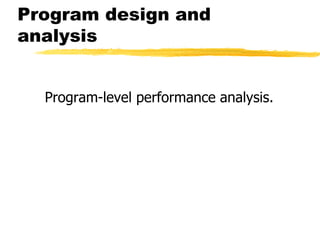 Program design and
analysis
Program-level performance analysis.
 