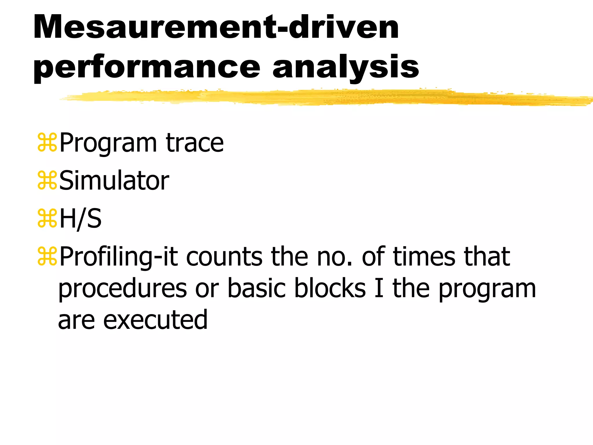 Mesaurement-driven
performance analysis
Program trace
Simulator
H/S
Profiling-it counts the no. of times that
procedures or basic blocks I the program
are executed
 