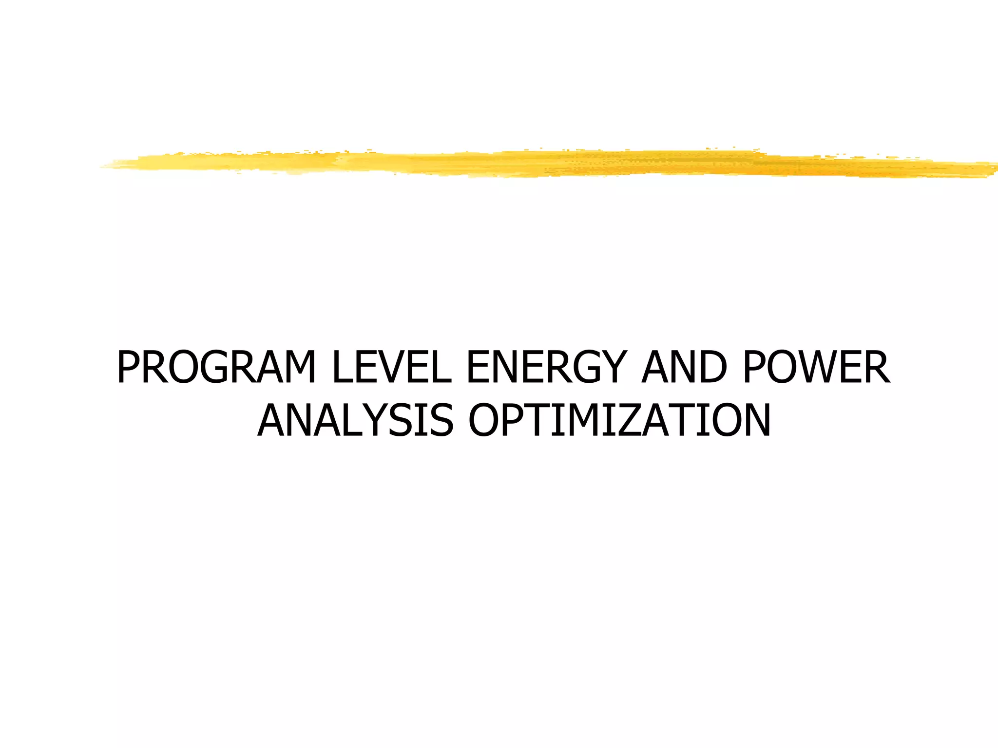 PROGRAM LEVEL ENERGY AND POWER
ANALYSIS OPTIMIZATION
 