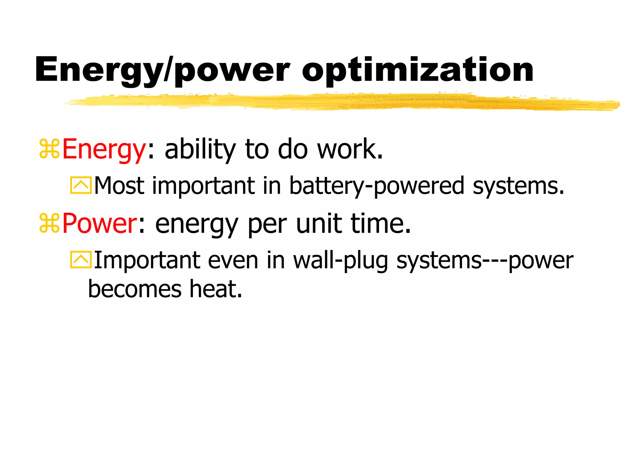 Energy/power optimization
Energy: ability to do work.
Most important in battery-powered systems.
Power: energy per unit time.
Important even in wall-plug systems---power
becomes heat.
 