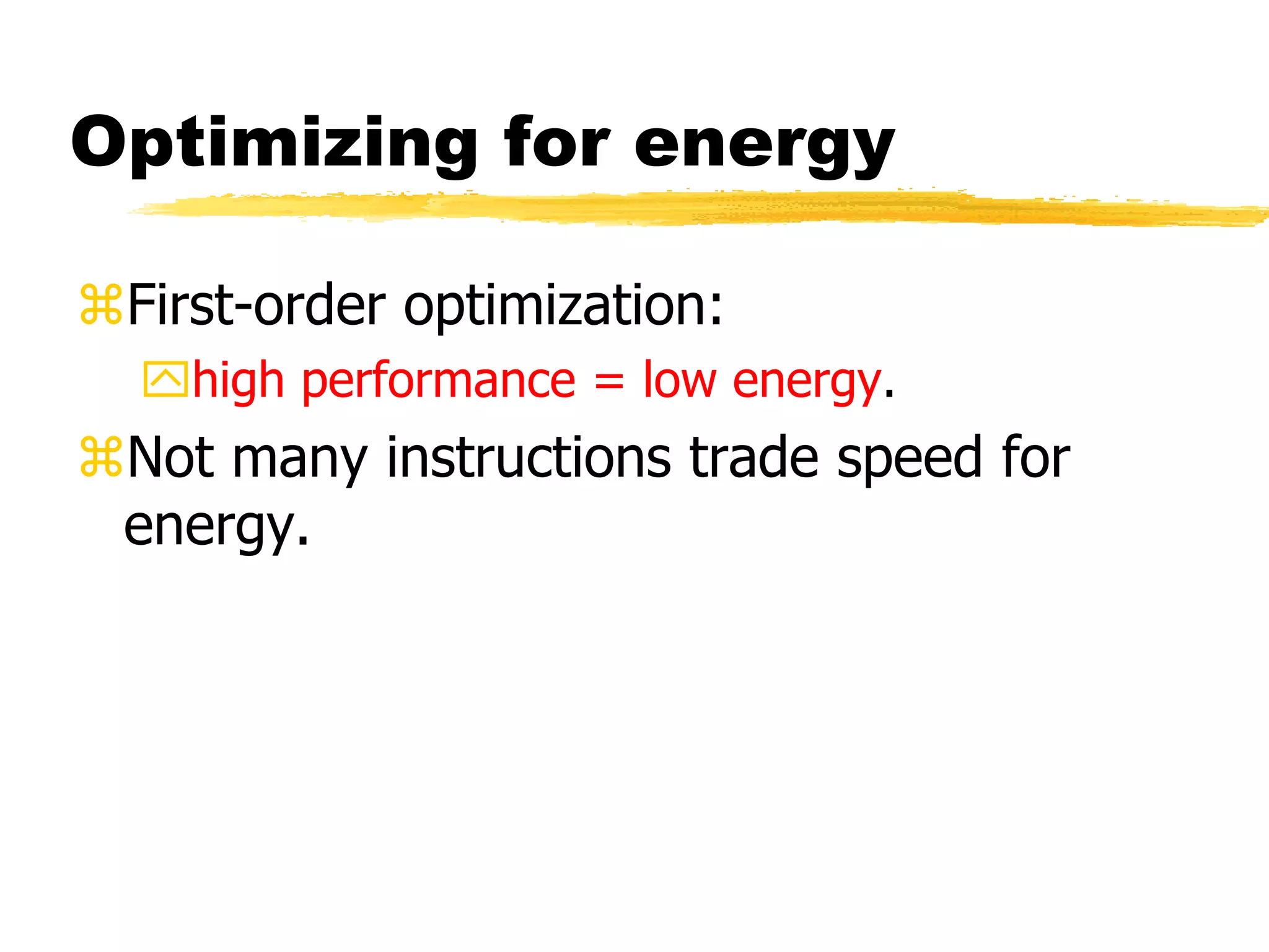 Optimizing for energy
First-order optimization:
high performance = low energy.
Not many instructions trade speed for
energy.
 