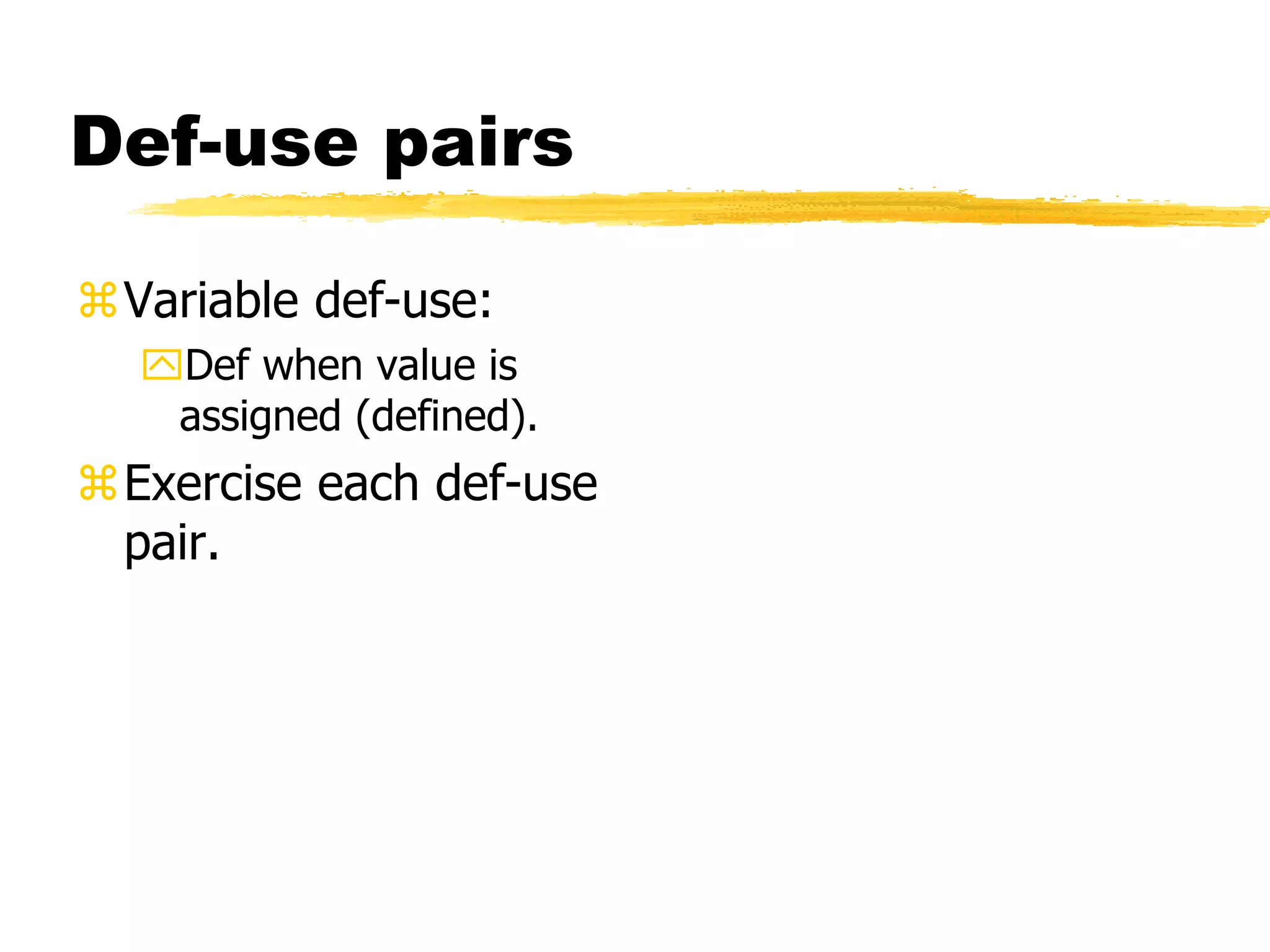 Def-use pairs
Variable def-use:
Def when value is
assigned (defined).
Exercise each def-use
pair.
 