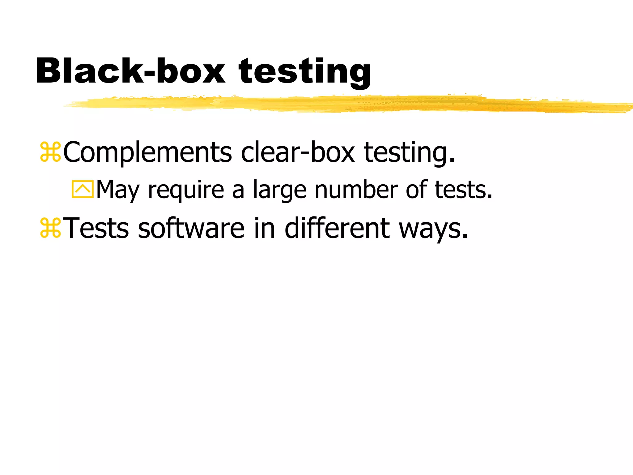 Black-box testing
Complements clear-box testing.
May require a large number of tests.
Tests software in different ways.
 