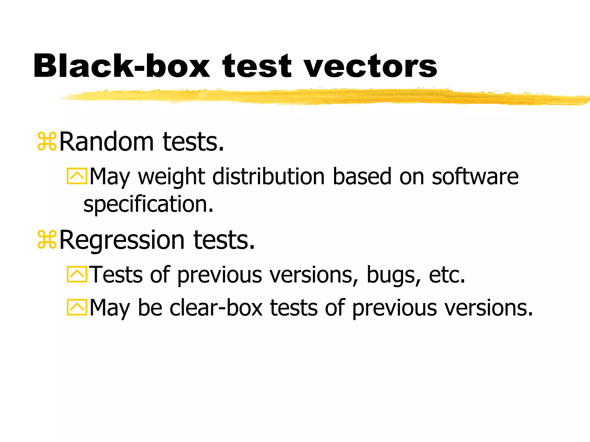 Black-box test vectors
Random tests.
May weight distribution based on software
specification.
Regression tests.
Tests of previous versions, bugs, etc.
May be clear-box tests of previous versions.
 