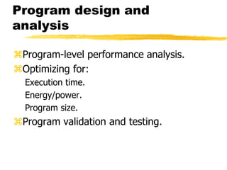 Program design and
analysis
Program-level performance analysis.
Optimizing for:
Execution time.
Energy/power.
Program si...