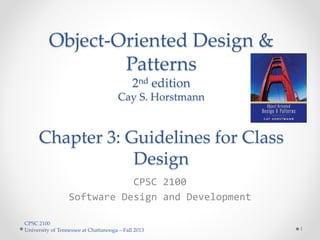 CPSC 2100
University of Tennessee at Chattanooga – Fall 2013
Object-Oriented Design &
Patterns
2nd edition
Cay S. Horstmann
Chapter 3: Guidelines for Class
Design
CPSC 2100
Software Design and Development
1
 
