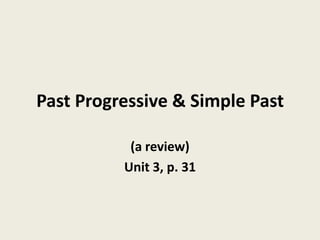 Past Progressive & Simple Past
(a review)
Unit 3, p. 31

 