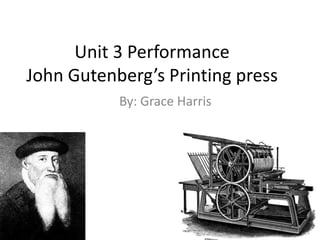 Unit 3 Performance
John Gutenberg’s Printing press
           By: Grace Harris
 
