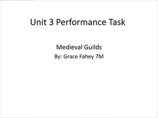 Unit 3 Performance Task

      Medieval Guilds
     By: Grace Fahey 7M
 