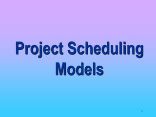 1
Project Scheduling
Models
 