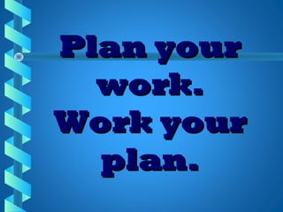 Plan yourPlan your
work.work.
Work yourWork your
plan.plan.
 