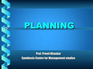 PLANNINGPLANNING
Prof. Preeti BhaskarProf. Preeti Bhaskar
Symbiosis Centre for Management studiesSymbiosis Centre for Management studies
 