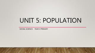 UNIT 5: POPULATION
SOCIAL SCIENCE YEAR 4 PRIMARY
 