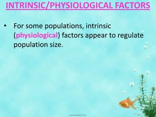 INTRINSIC/PHYSIOLOGICAL FACTORS
• For some populations, intrinsic
(physiological) factors appear to regulate
population size.
 