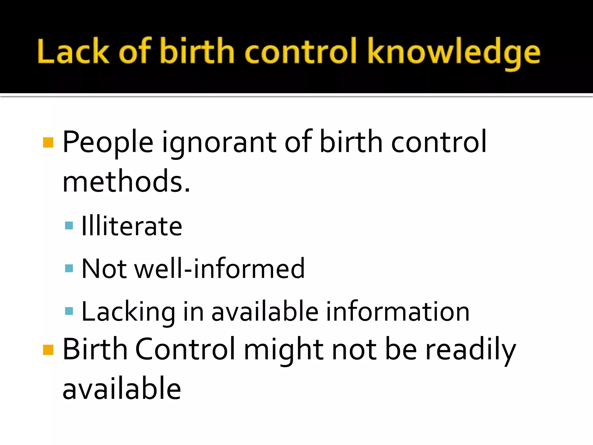  People ignorant of birth control 
methods. 
 Illiterate 
 Not well-informed 
 Lacking in available information 
 Birth Control might not be readily 
available 
 
