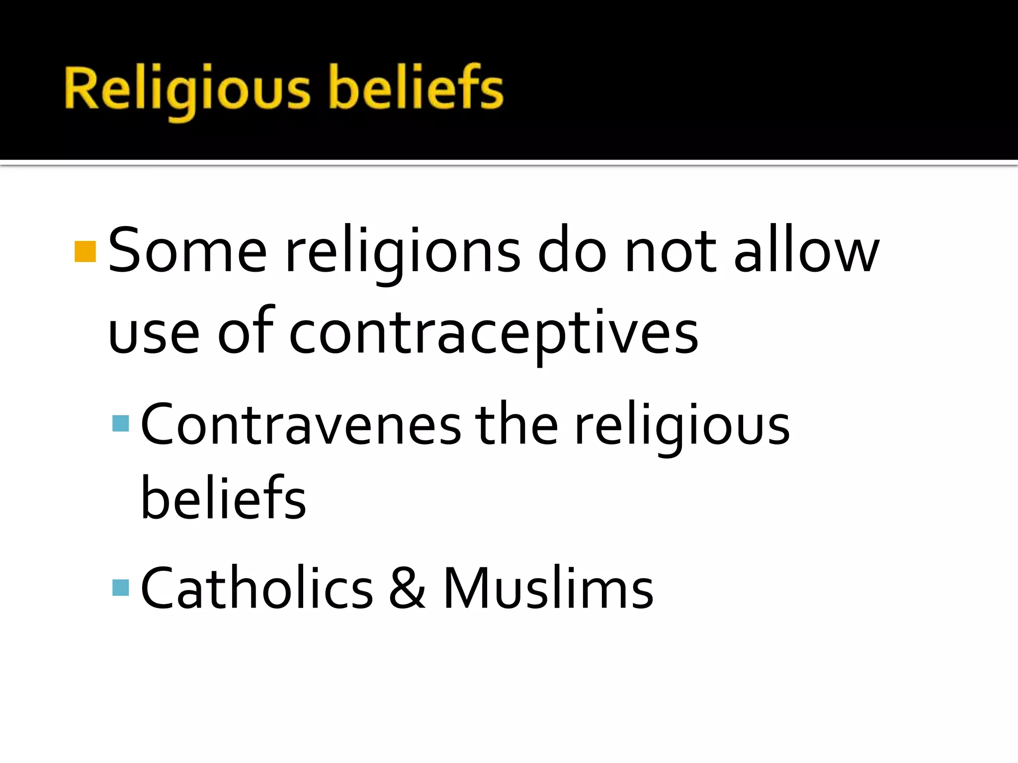 Some religions do not allow 
use of contraceptives 
Contravenes the religious 
beliefs 
Catholics & Muslims 
 