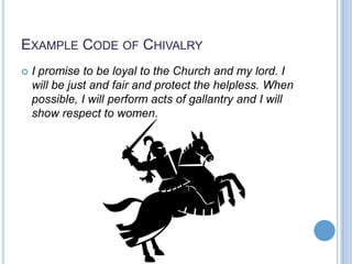 EXAMPLE CODE OF CHIVALRY
   I promise to be loyal to the Church and my lord. I
    will be just and fair and protect the helpless. When
    possible, I will perform acts of gallantry and I will
    show respect to women.
 