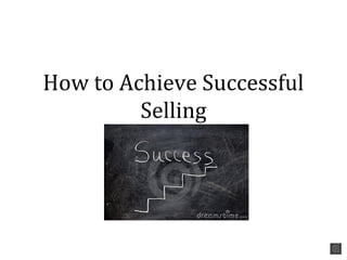 How to Achieve Successful
Selling
 