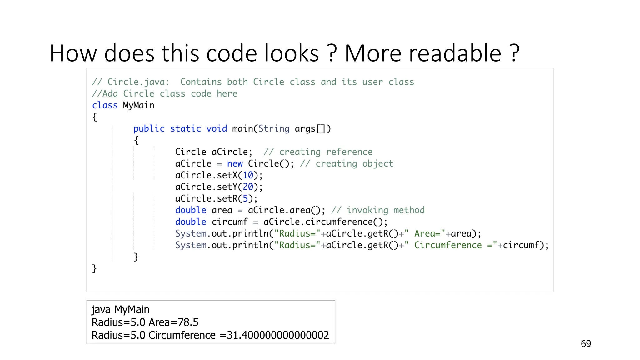 How does this code looks ? More readable ?
69
java MyMain
Radius=5.0 Area=78.5
Radius=5.0 Circumference =31.400000000000002
 