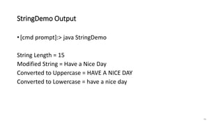 StringDemo Output
•[cmd prompt]:> java StringDemo
String Length = 15
Modified String = Have a Nice Day
Converted to Uppercase = HAVE A NICE DAY
Converted to Lowercase = have a nice day
44
 