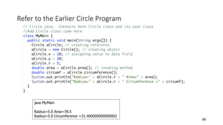 Refer to the Earlier Circle Program
66
java MyMain
Radius=5.0 Area=78.5
Radius=5.0 Circumference =31.400000000000002
 