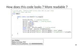 How does this code looks ? More readable ?
69
java MyMain
Radius=5.0 Area=78.5
Radius=5.0 Circumference =31.400000000000002
 