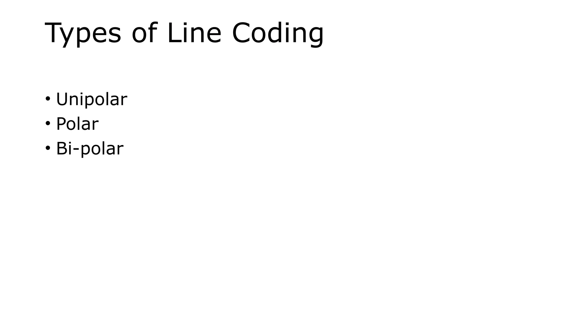 Types of Line Coding
• Unipolar
• Polar
• Bi-polar
 