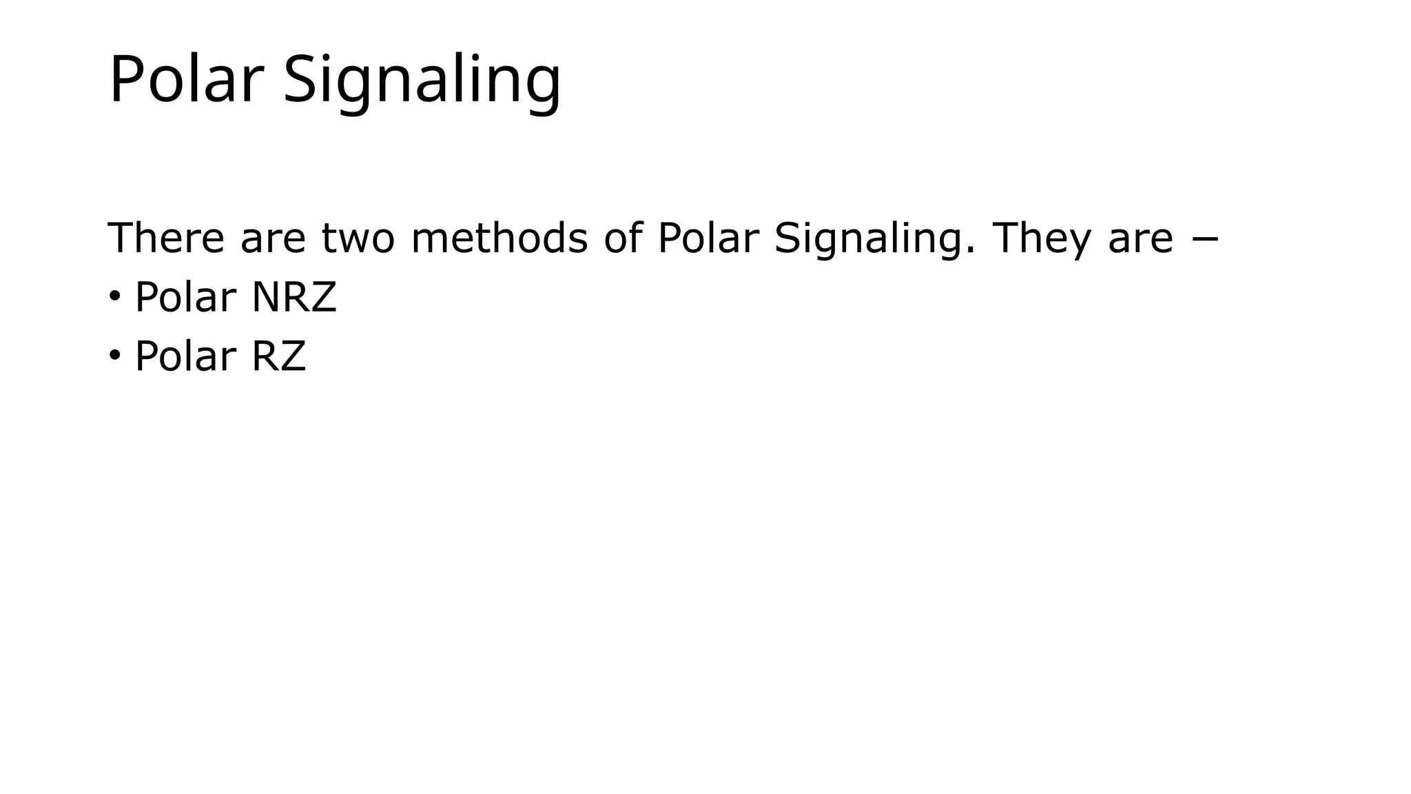 Polar Signaling
There are two methods of Polar Signaling. They are −
• Polar NRZ
• Polar RZ
 