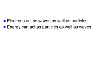 Wave-Particle Duality of
Electrons
Electrons act as waves as well as particles
Energy can act as particles as well as waves