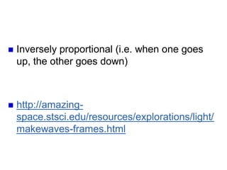 Wavelength vs Frequency
Inversely proportional (i.e. when one goes
up, the other goes down)
http://amazing-
space.stsci.edu/resources/explorations/light/
makewaves-frames.html