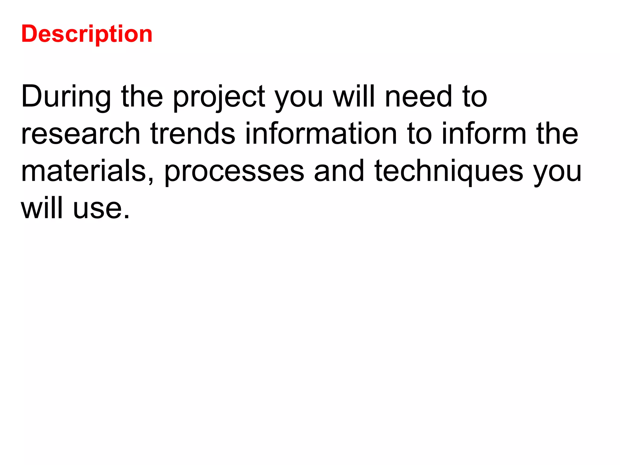 Description During the project you will need to research trends information to inform the materials, processes and techniques you will use.  