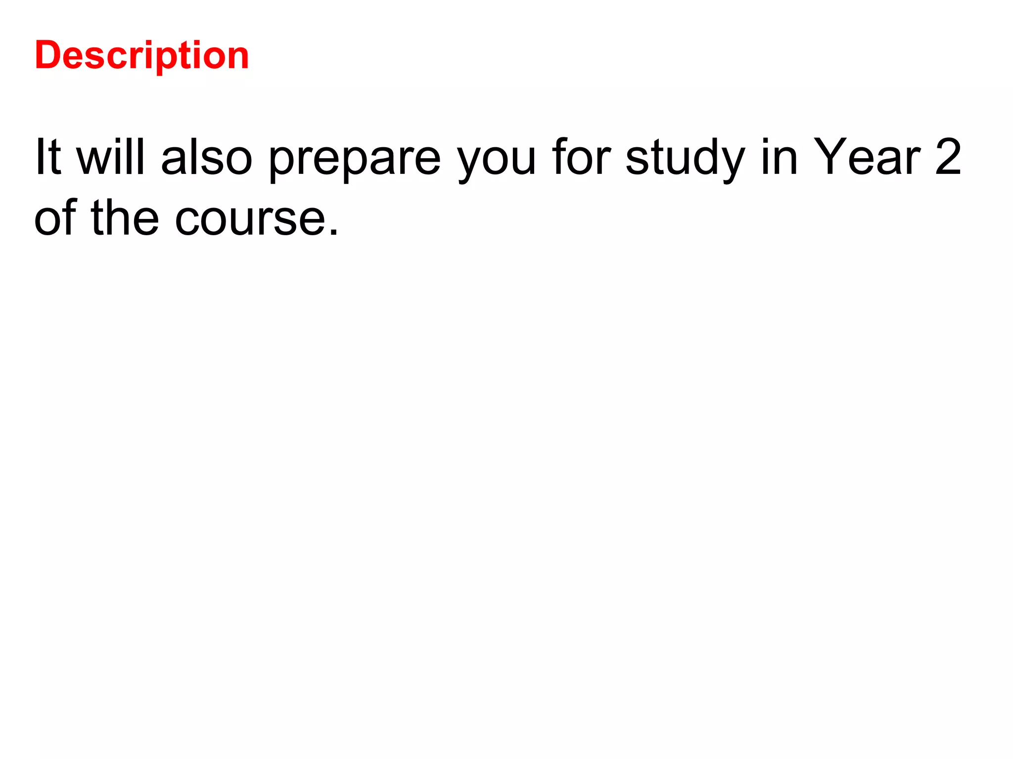 Description It will also prepare you for study in Year 2 of the course.  