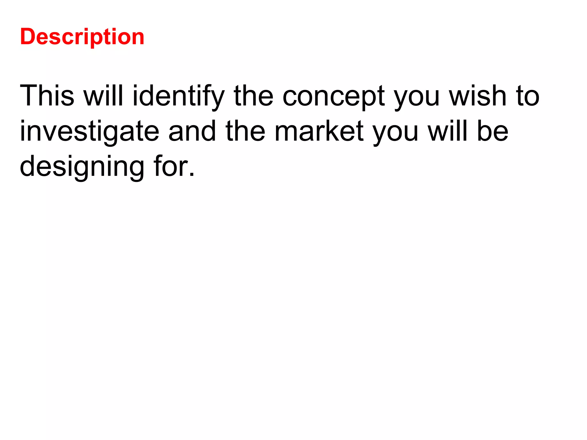 Description  This will identify the concept you wish to investigate and the market you will be designing for.  