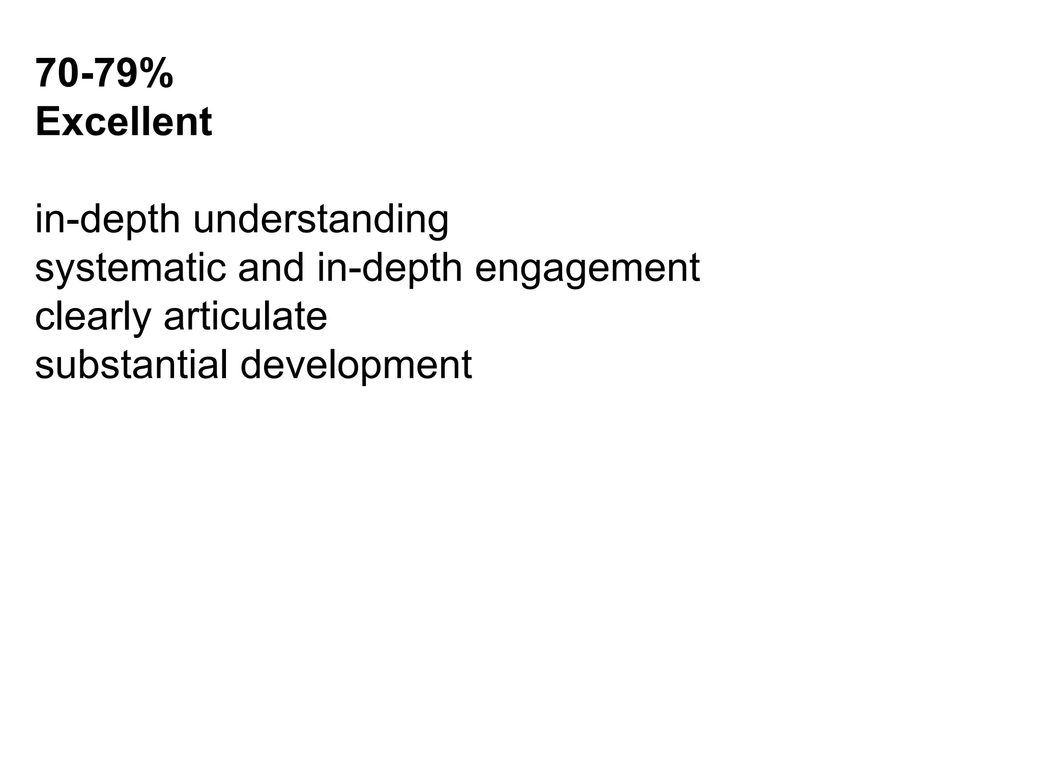70-79%  Excellent in-depth understanding systematic and in-depth engagement  clearly articulate  substantial development  