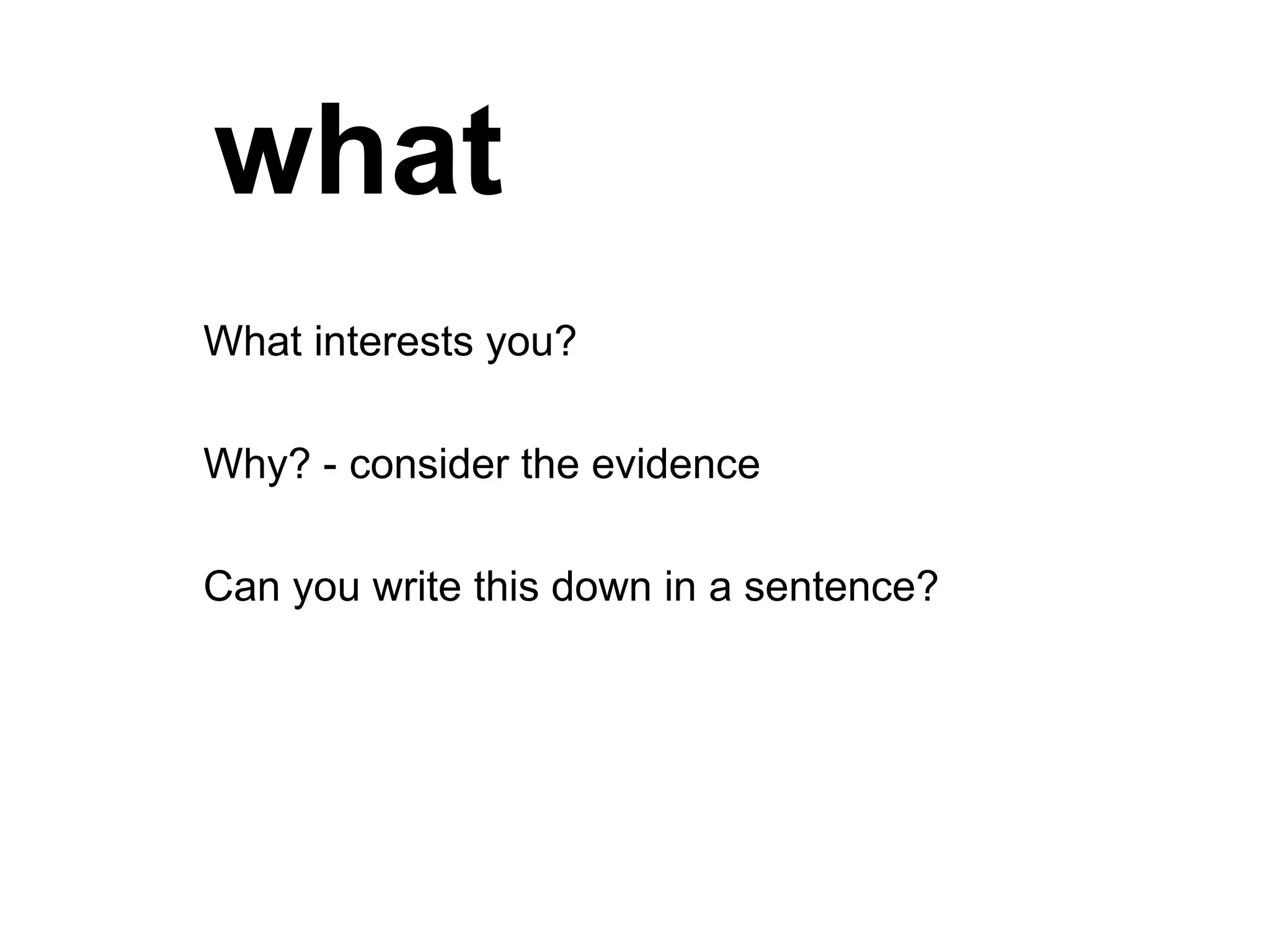 what What interests you?  Why? - consider the evidence Can you write this down in a sentence? 