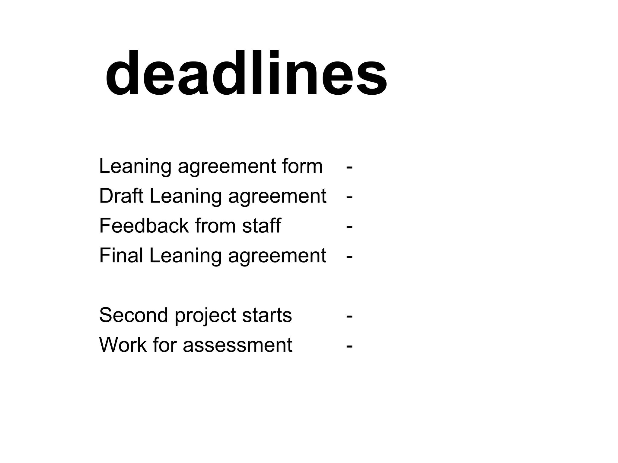 deadlines  Leaning agreement form  -  Draft Leaning agreement  -  Feedback from staff - Final Leaning agreement  -  Second project starts -  Work for assessment  -  