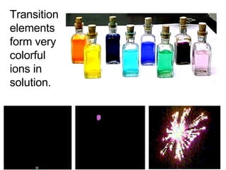 Transition elements form very colorful ions in solution. 