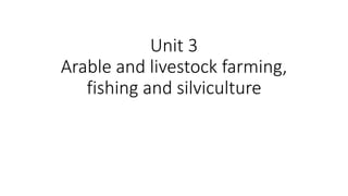 Unit 3
Arable and livestock farming,
fishing and silviculture
 