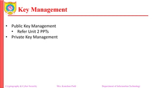 Key Management
• Public Key Management
• Refer Unit 2 PPTs
• Private Key Management
Cryptography & Cyber Security Mrs. Kanchan Patil Department of Information Technology
 