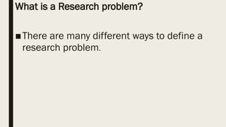 What is a Research problem?
■There are many different ways to define a
research problem.
 
