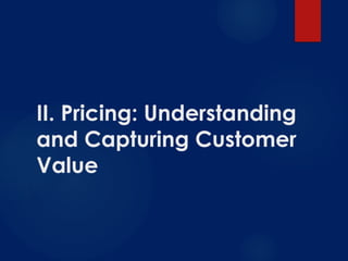II. Pricing: Understanding
and Capturing Customer
Value
 