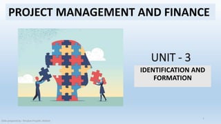IDENTIFICATION AND
FORMATION
PROJECT MANAGEMENT AND FINANCE
Slide prepared by : Niruban Projoth, Veltech
1
 