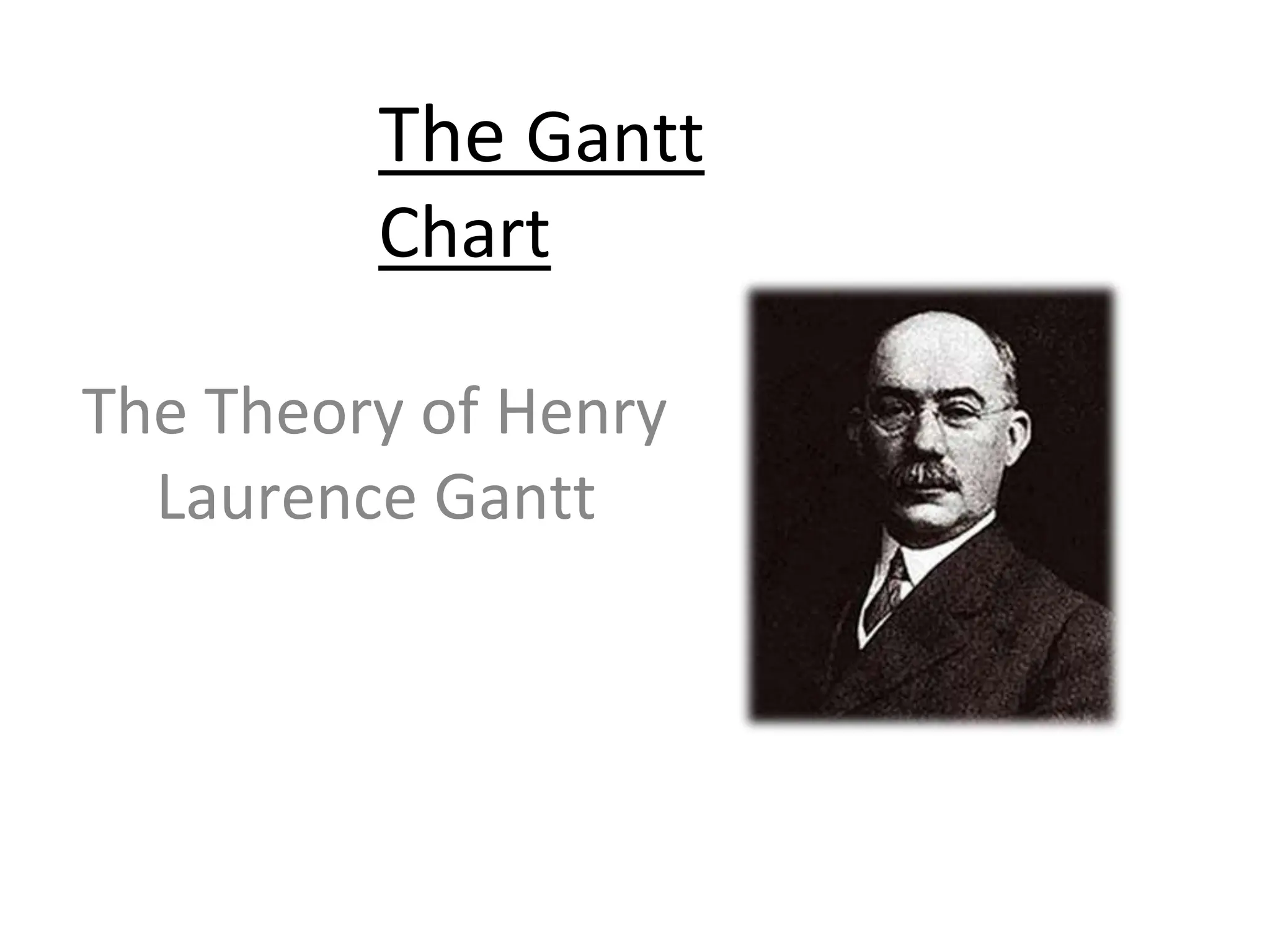 The Gantt
Chart
The Theory of Henry
Laurence Gantt
 