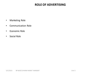 ROLE OF ADVERTISING
• Marketing Role
• Communication Role
• Economic Role
• Social Role
BP-803ET,PHARM MARKT MANGMT Unit 3
5/5/2023
 