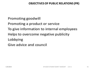 5/4/2023 BP-803ET,PHARM MARKT MANGMT Unit 3 43
OBJECTIVES OF PUBLIC RELATIONS (PR)
5/5/2023
 